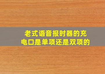 老式语音报时器的充电口是单项还是双项的