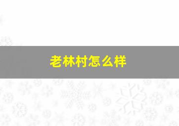 老林村怎么样