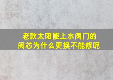 老款太阳能上水阀门的阀芯为什么更换不能修呢