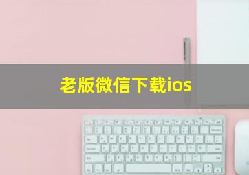 老版微信下载ios