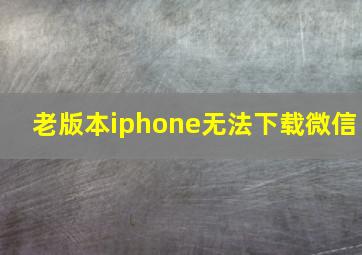 老版本iphone无法下载微信