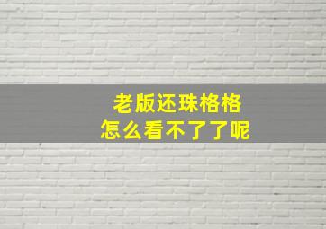 老版还珠格格怎么看不了了呢