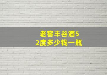 老窖丰谷酒52度多少钱一瓶