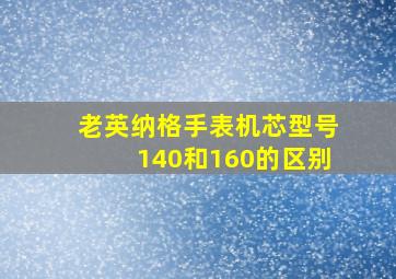 老英纳格手表机芯型号140和160的区别