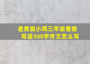 老鹰捉小鸡三年级看图写话300字作文怎么写