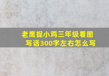 老鹰捉小鸡三年级看图写话300字左右怎么写