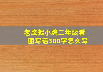 老鹰捉小鸡二年级看图写话300字怎么写