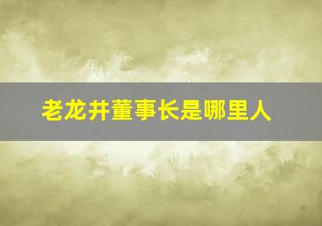 老龙井董事长是哪里人