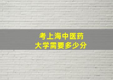 考上海中医药大学需要多少分