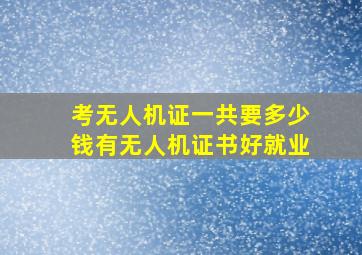 考无人机证一共要多少钱有无人机证书好就业