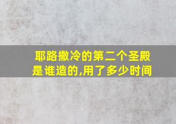 耶路撒冷的第二个圣殿是谁造的,用了多少时间