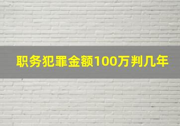 职务犯罪金额100万判几年