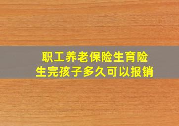 职工养老保险生育险生完孩子多久可以报销