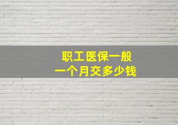 职工医保一般一个月交多少钱