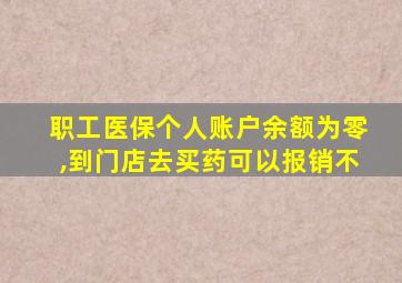 职工医保个人账户余额为零,到门店去买药可以报销不