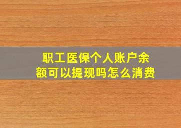 职工医保个人账户余额可以提现吗怎么消费