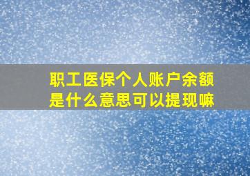 职工医保个人账户余额是什么意思可以提现嘛