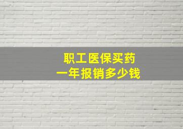 职工医保买药一年报销多少钱