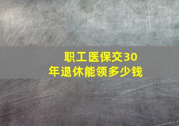 职工医保交30年退休能领多少钱