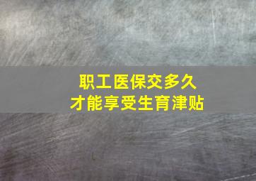 职工医保交多久才能享受生育津贴