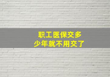 职工医保交多少年就不用交了