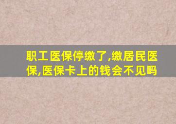 职工医保停缴了,缴居民医保,医保卡上的钱会不见吗