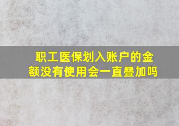 职工医保划入账户的金额没有使用会一直叠加吗