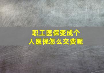 职工医保变成个人医保怎么交费呢