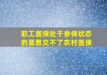 职工医保处于参保状态的意思交不了农村医保