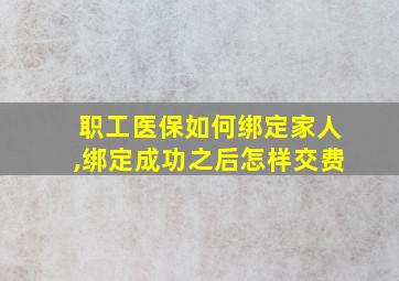 职工医保如何绑定家人,绑定成功之后怎样交费