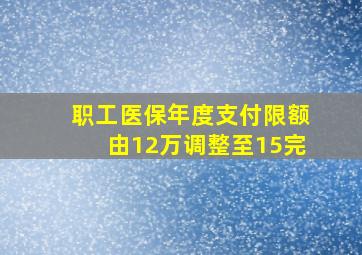 职工医保年度支付限额由12万调整至15完