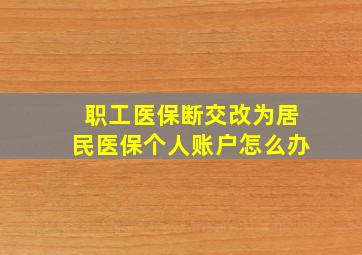 职工医保断交改为居民医保个人账户怎么办