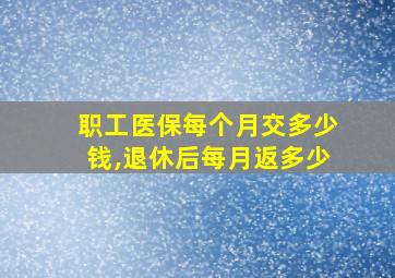 职工医保每个月交多少钱,退休后每月返多少