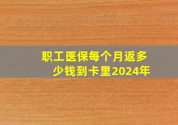 职工医保每个月返多少钱到卡里2024年