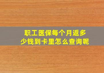 职工医保每个月返多少钱到卡里怎么查询呢