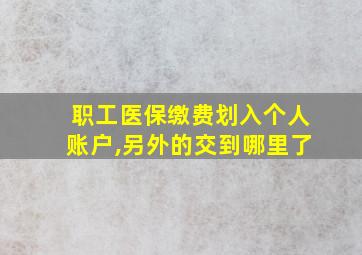 职工医保缴费划入个人账户,另外的交到哪里了