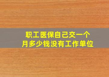 职工医保自己交一个月多少钱没有工作单位