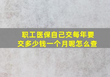 职工医保自己交每年要交多少钱一个月呢怎么查