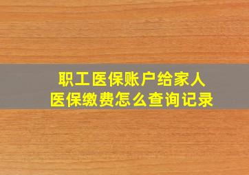 职工医保账户给家人医保缴费怎么查询记录