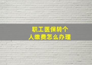 职工医保转个人缴费怎么办理