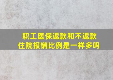 职工医保返款和不返款住院报销比例是一样多吗