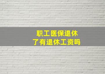 职工医保退休了有退休工资吗