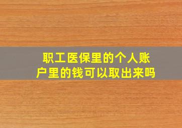 职工医保里的个人账户里的钱可以取出来吗