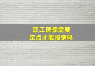 职工医保需要定点才能报销吗