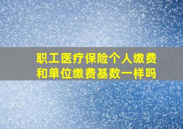 职工医疗保险个人缴费和单位缴费基数一样吗