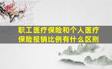 职工医疗保险和个人医疗保险报销比例有什么区别