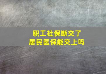 职工社保断交了居民医保能交上吗