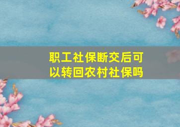 职工社保断交后可以转回农村社保吗