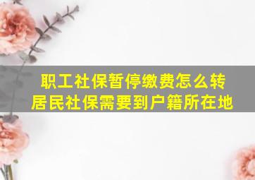 职工社保暂停缴费怎么转居民社保需要到户籍所在地