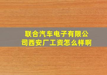 联合汽车电子有限公司西安厂工资怎么样啊